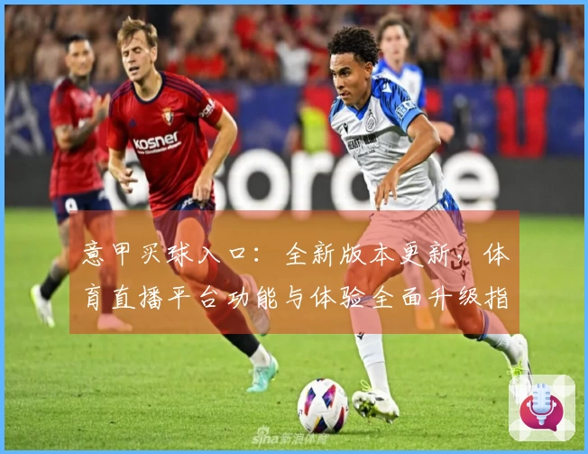 意甲买球入口：全新版本更新，体育直播平台功能与体验全面升级指南