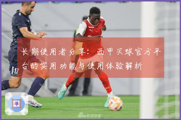 长期使用者分享：西甲买球官方平台的实用功能与使用体验解析