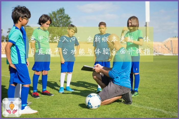 意甲买球入口：全新版本更新，体育直播平台功能与体验全面升级指南