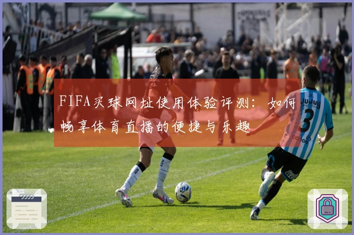 FIFA买球网址使用体验评测：如何畅享体育直播的便捷与乐趣