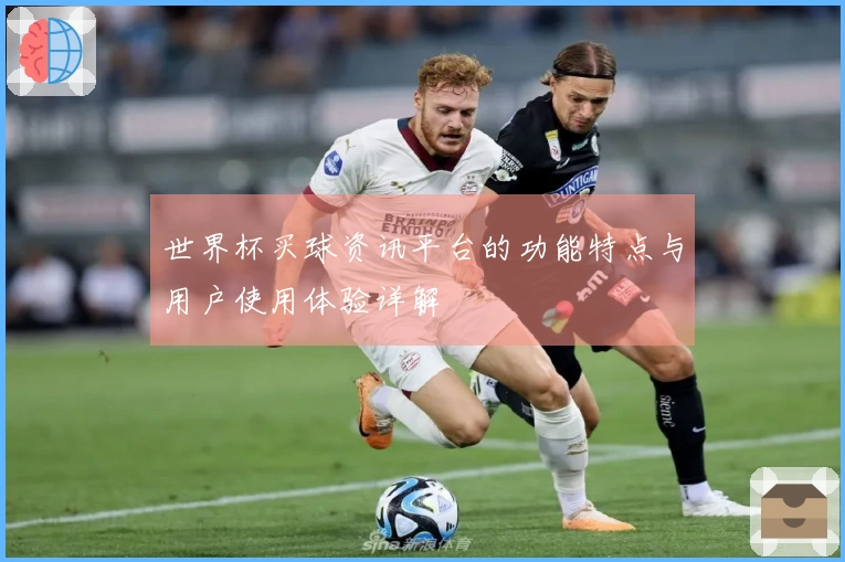 世界杯买球资讯平台的功能特点与用户使用体验详解