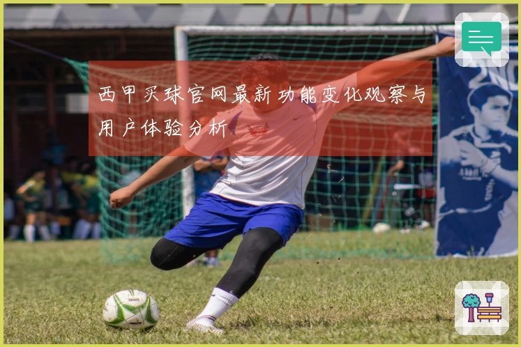 西甲买球官网最新功能变化观察与用户体验分析