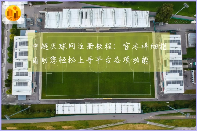 中超买球网注册教程：官方详细指南助您轻松上手平台各项功能